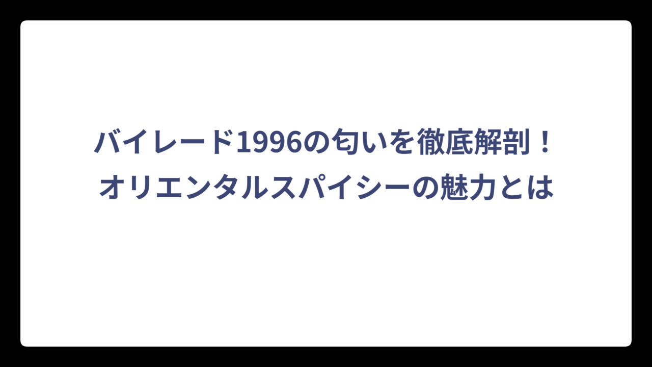 バイレード1996の匂いを徹底解剖！オリエンタルスパイシーの魅力とは