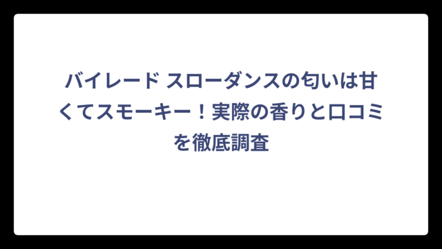 バイレード スローダンスの匂いは甘くてスモーキー！実際の香りと口コミを徹底調査