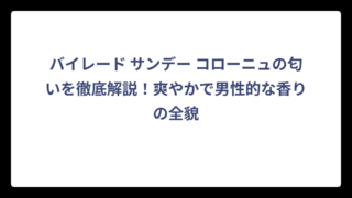 バイレード サンデー コローニュの匂いを徹底解説！爽やかで男性的な香りの全貌