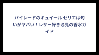 バイレードのキュイール セリエは匂いがヤバい！レザー好き必見の香水ガイド