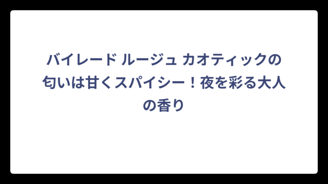 バイレード ルージュ カオティックの匂いは甘くスパイシー！夜を彩る大人の香り