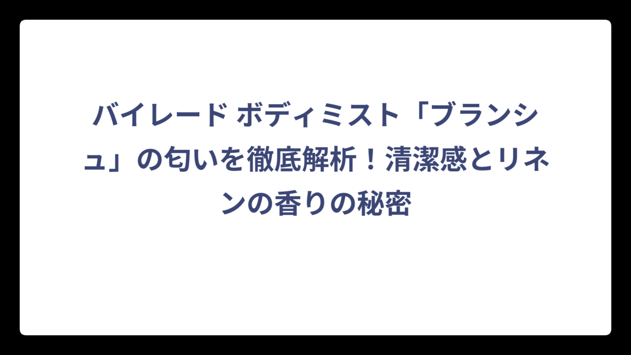 バイレード ボディミスト「ブランシュ」の匂いを徹底解析！清潔感とリネンの香りの秘密