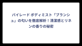バイレード ボディミスト「ブランシュ」の匂いを徹底解析！清潔感とリネンの香りの秘密