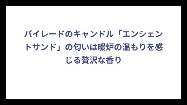 バイレードのキャンドル「エンシェントサンド」の匂いは暖炉の温もりを感じる贅沢な香り