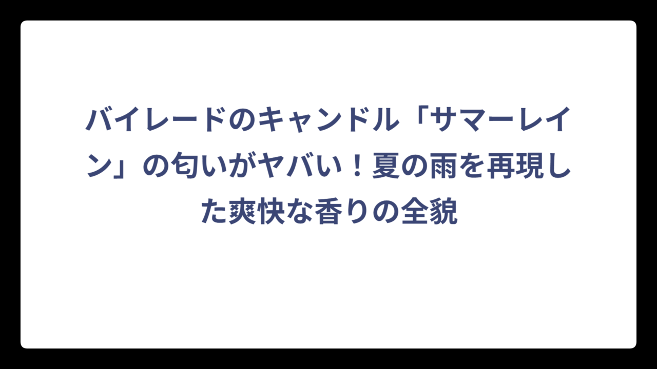 バイレードのキャンドル「サマーレイン」の匂いがヤバい！夏の雨を再現した爽快な香りの全貌