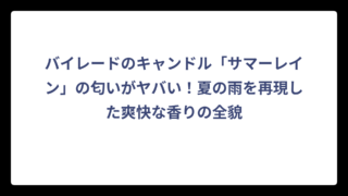 バイレードのキャンドル「サマーレイン」の匂いがヤバい！夏の雨を再現した爽快な香りの全貌