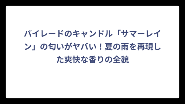 バイレードのキャンドル「サマーレイン」の匂いがヤバい！夏の雨を再現した爽快な香りの全貌