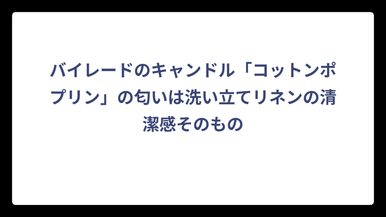 バイレードのキャンドル「コットンポプリン」の匂いは洗い立てリネンの清潔感そのもの