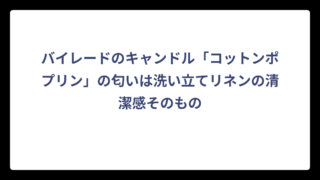 バイレードのキャンドル「コットンポプリン」の匂いは洗い立てリネンの清潔感そのもの