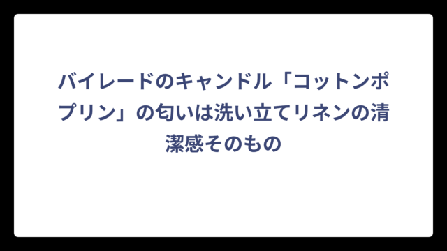 バイレードのキャンドル「コットンポプリン」の匂いは洗い立てリネンの清潔感そのもの