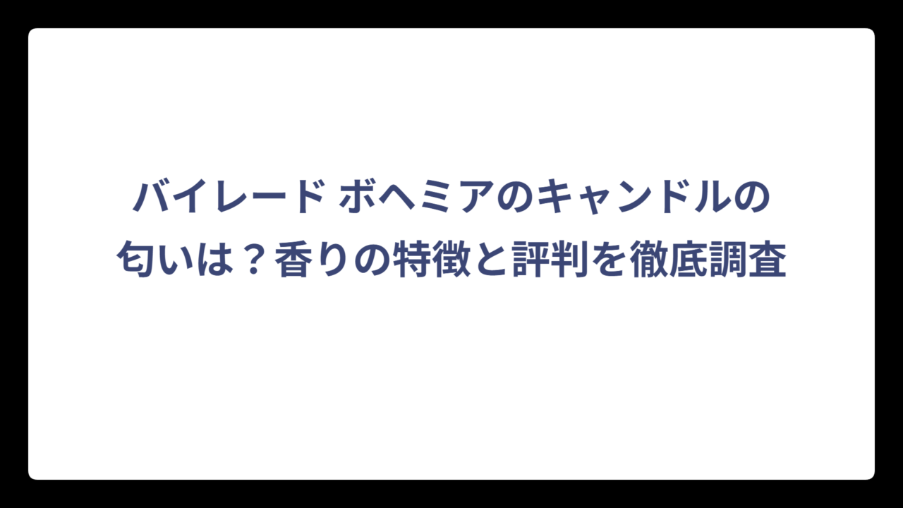 バイレード ボヘミアのキャンドルの匂いは？香りの特徴と評判を徹底調査