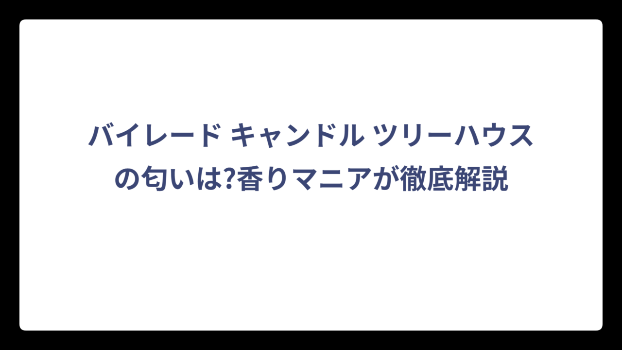 バイレード キャンドル ツリーハウスの匂いは?香りマニアが徹底解説