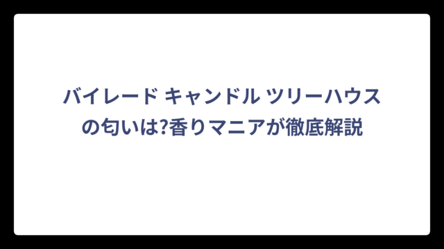バイレード キャンドル ツリーハウスの匂いは?香りマニアが徹底解説