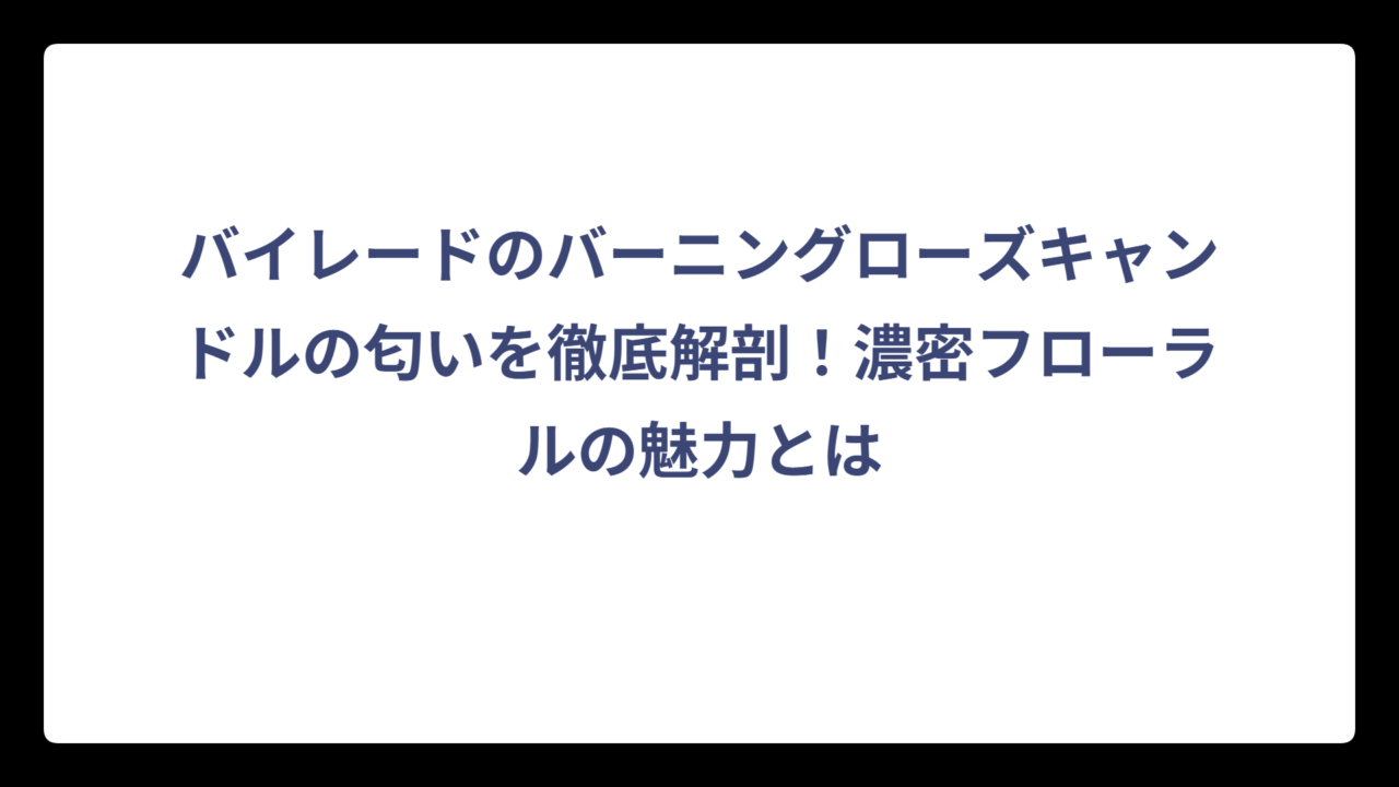 バイレードのバーニングローズキャンドルの匂いを徹底解剖！濃密フローラルの魅力とは