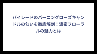 バイレードのバーニングローズキャンドルの匂いを徹底解剖！濃密フローラルの魅力とは