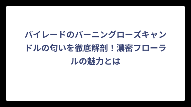 バイレードのバーニングローズキャンドルの匂いを徹底解剖！濃密フローラルの魅力とは