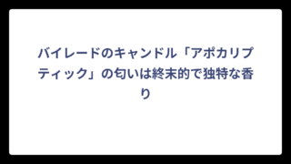 バイレードのキャンドル「アポカリプティック」の匂いは終末的で独特な香り