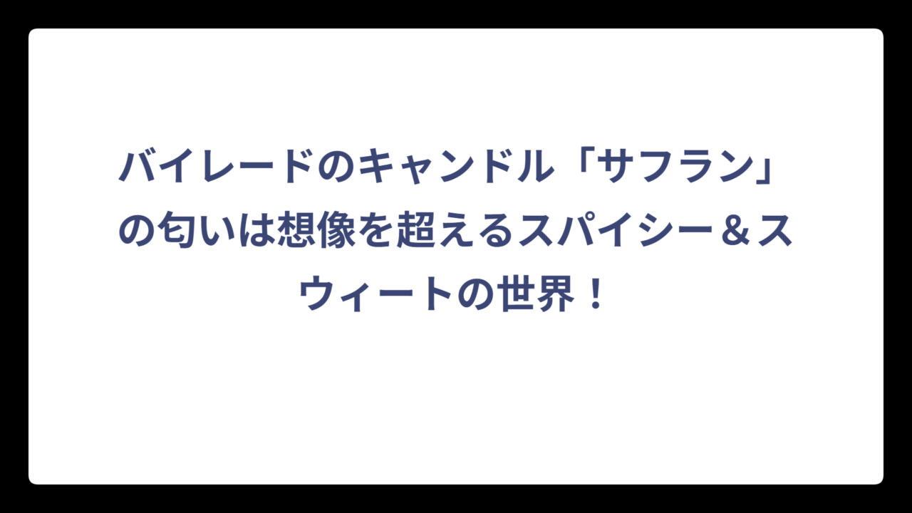 バイレードのキャンドル「サフラン」の匂いは想像を超えるスパイシー＆スウィートの世界！
