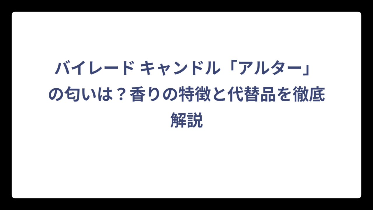 バイレード キャンドル「アルター」の匂いは？香りの特徴と代替品を徹底解説