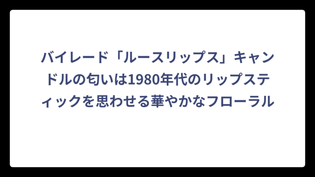 バイレード「ルースリップス」キャンドルの匂いは1980年代のリップスティックを思わせる華やかなフローラル