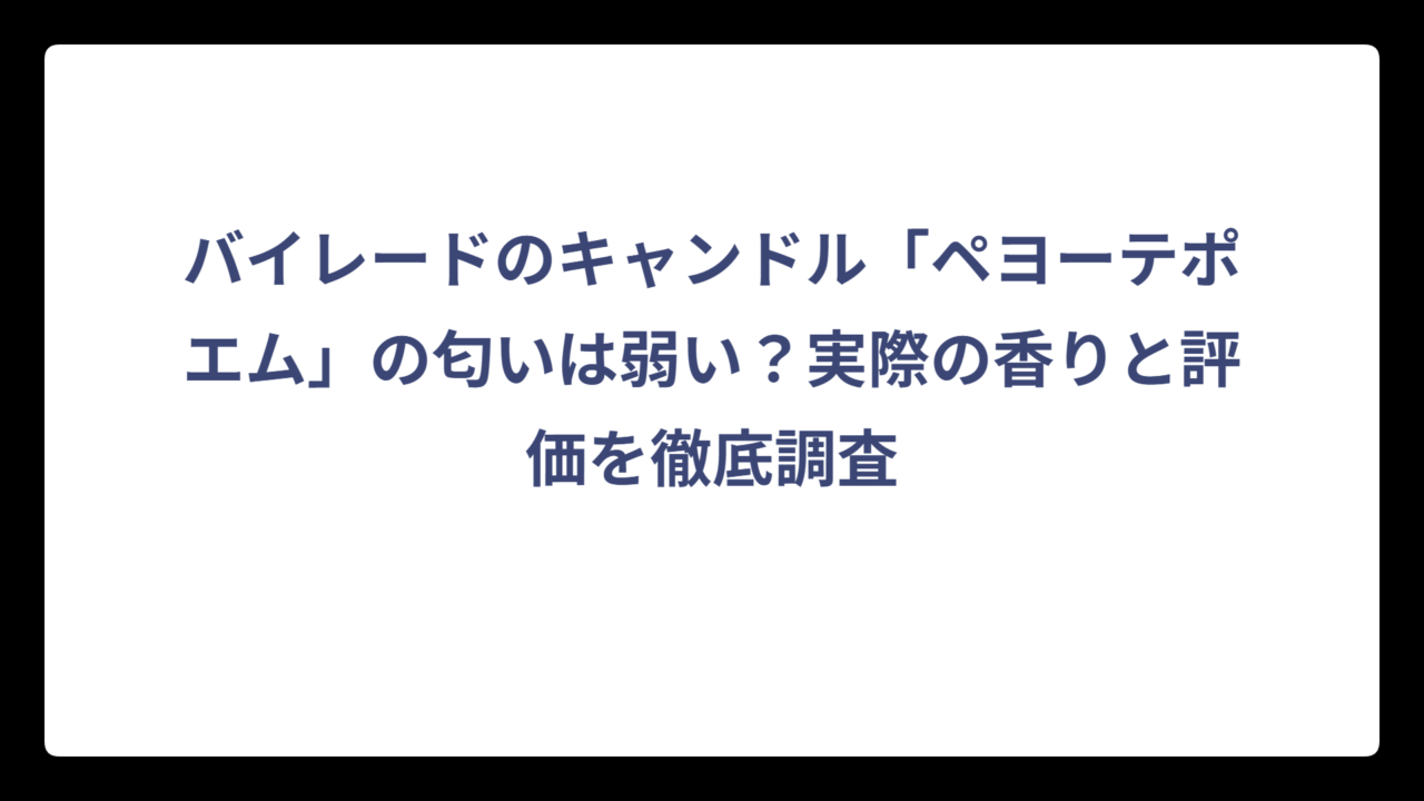 バイレードのキャンドル「ペヨーテポエム」の匂いは弱い？実際の香りと評価を徹底調査