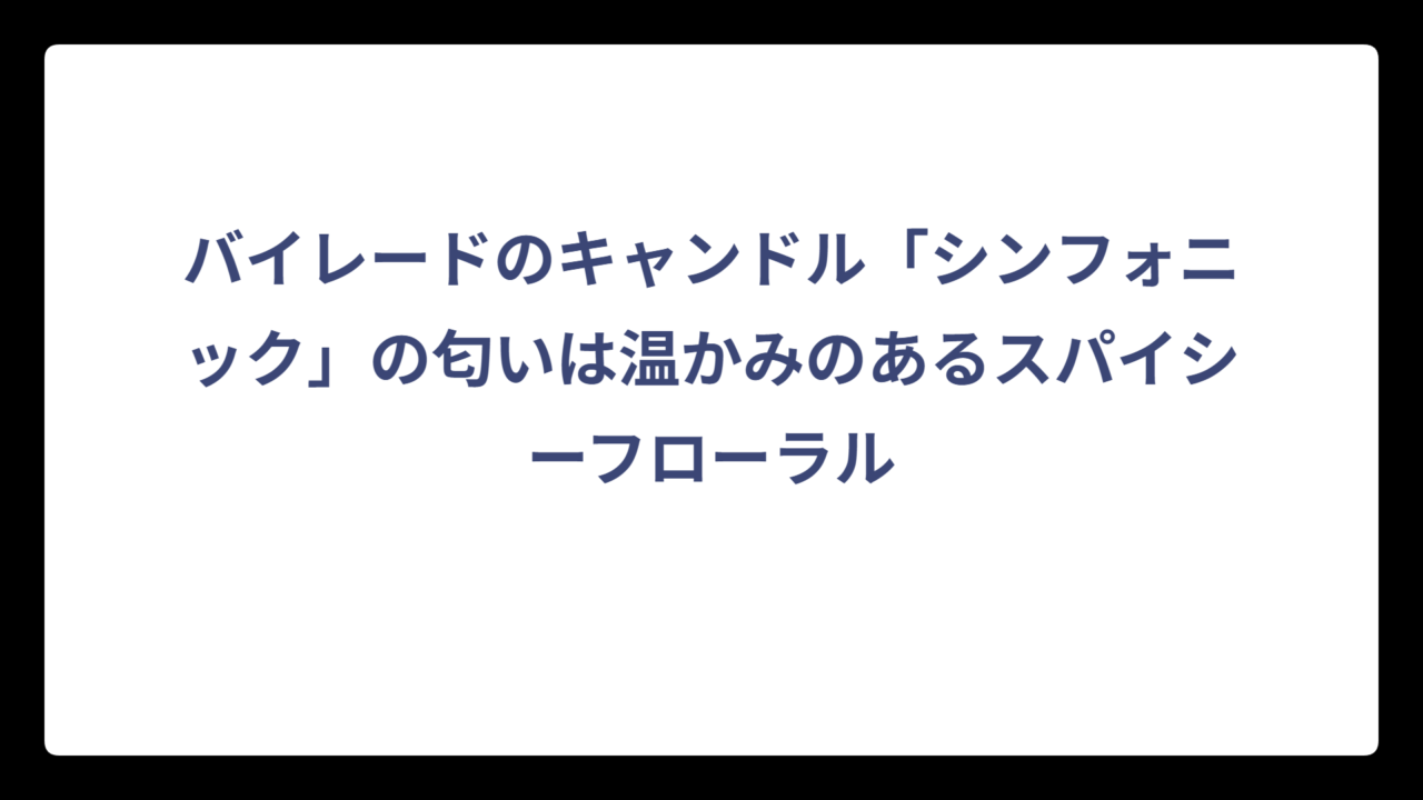 バイレードのキャンドル「シンフォニック」の匂いは温かみのあるスパイシーフローラル