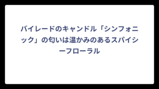 バイレードのキャンドル「シンフォニック」の匂いは温かみのあるスパイシーフローラル