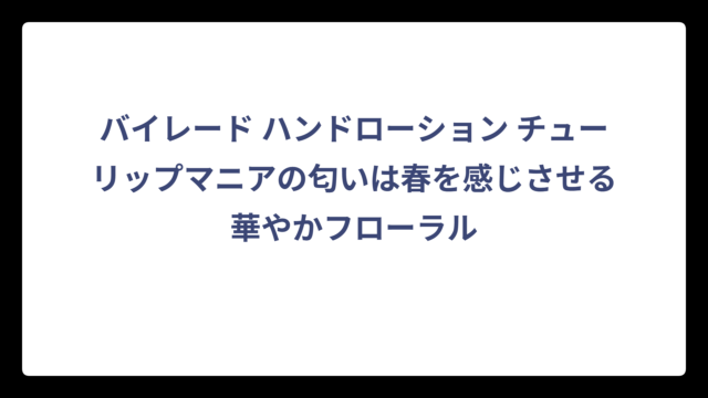 バイレード ハンドローション チューリップマニアの匂いは春を感じさせる華やかフローラル