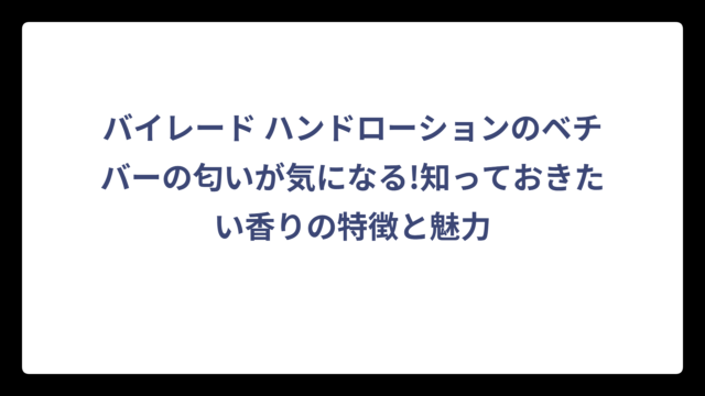 バイレード ハンドローションのベチバーの匂いが気になる!知っておきたい香りの特徴と魅力