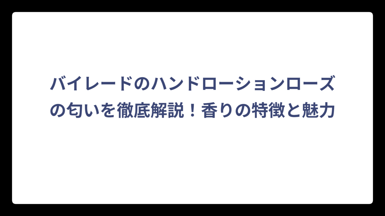 バイレードのハンドローションローズの匂いを徹底解説！香りの特徴と魅力