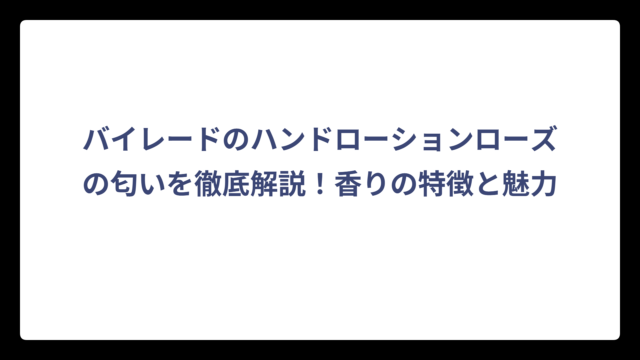 バイレードのハンドローションローズの匂いを徹底解説！香りの特徴と魅力