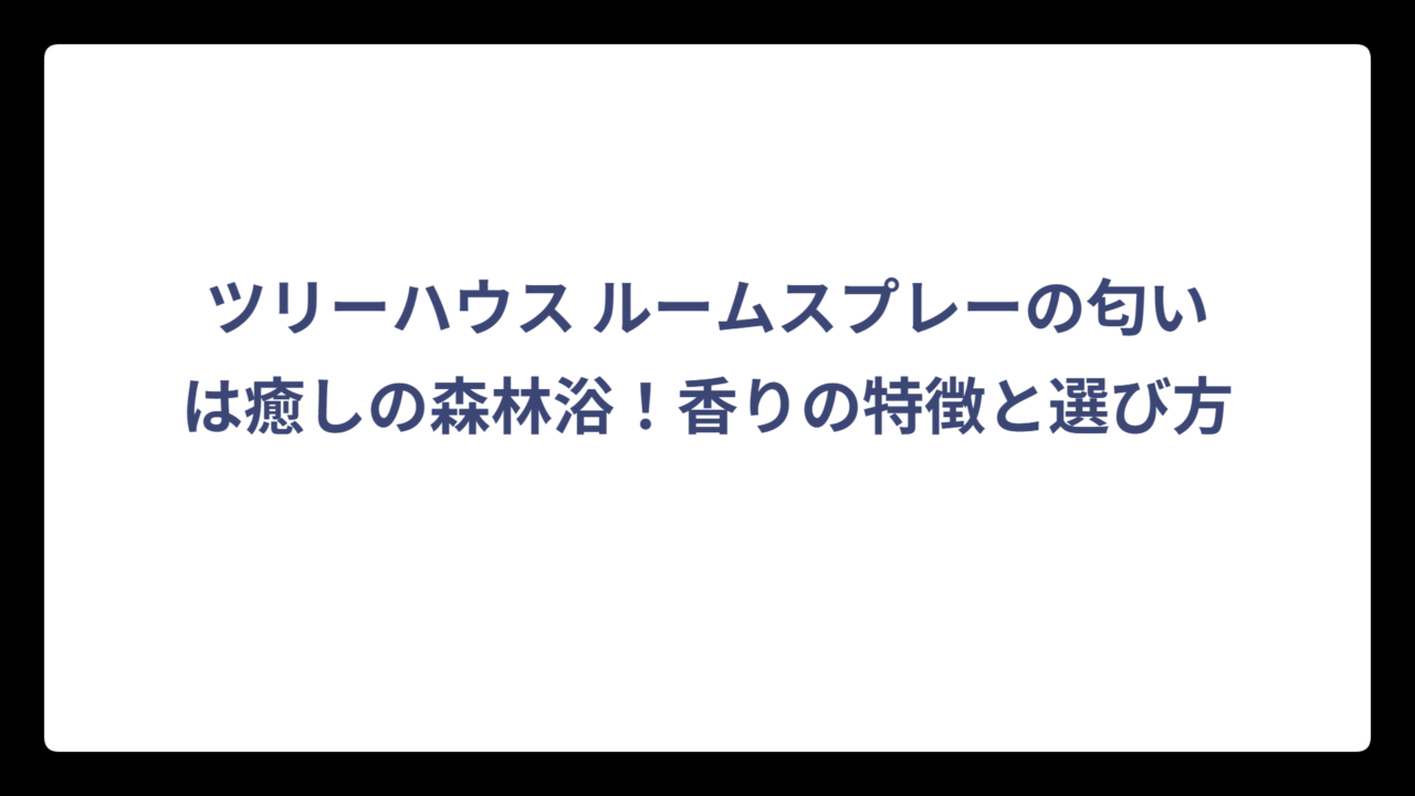 ツリーハウス ルームスプレーの匂いは癒しの森林浴！香りの特徴と選び方