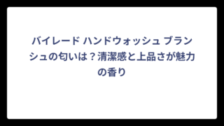 バイレード ハンドウォッシュ ブランシュの匂いは？清潔感と上品さが魅力の香り