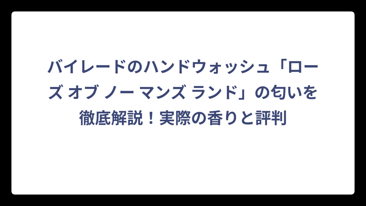 バイレードのハンドウォッシュ「ローズ オブ ノー マンズ ランド」の匂いを徹底解説！実際の香りと評判