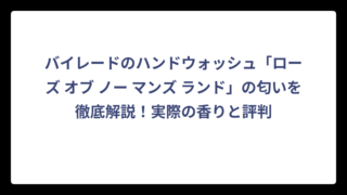 バイレードのハンドウォッシュ「ローズ オブ ノー マンズ ランド」の匂いを徹底解説！実際の香りと評判