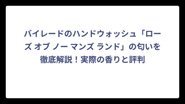 バイレードのハンドウォッシュ「ローズ オブ ノー マンズ ランド」の匂いを徹底解説！実際の香りと評判