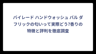 バイレード ハンドウォッシュ バル ダフリックの匂いって実際どう?香りの特徴と評判を徹底調査