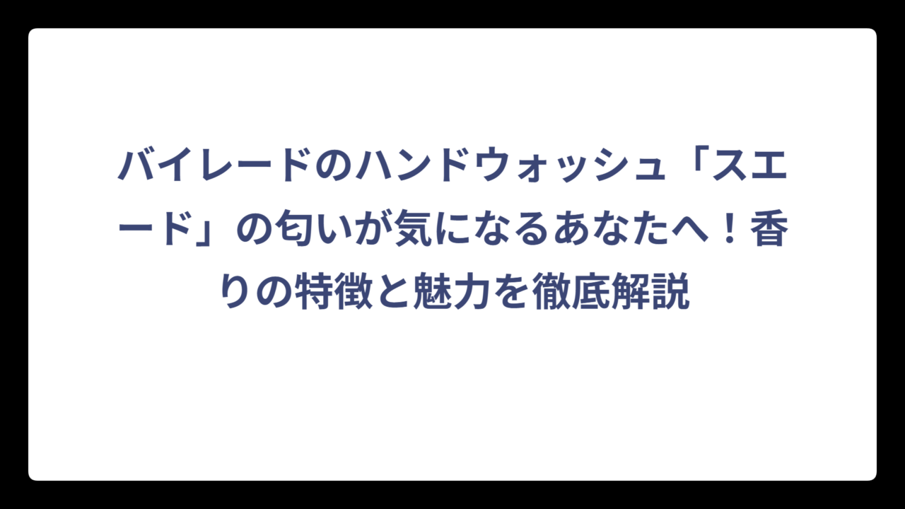 バイレードのハンドウォッシュ「スエード」の匂いが気になるあなたへ！香りの特徴と魅力を徹底解説