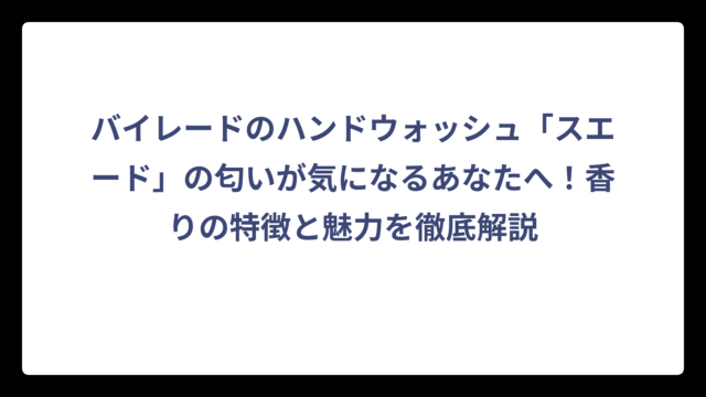 バイレードのハンドウォッシュ「スエード」の匂いが気になるあなたへ！香りの特徴と魅力を徹底解説