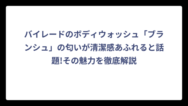 バイレードのボディウォッシュ「ブランシュ」の匂いが清潔感あふれると話題!その魅力を徹底解説