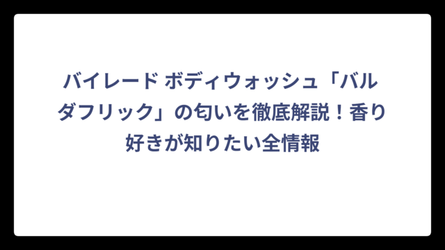 バイレード ボディウォッシュ「バル ダフリック」の匂いを徹底解説！香り好きが知りたい全情報