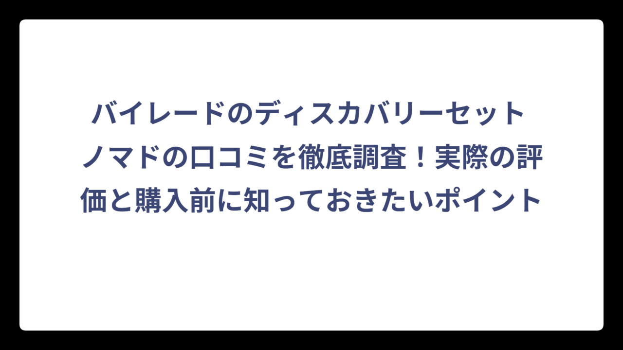 バイレードのディスカバリーセット ノマドの口コミを徹底調査！実際の評価と購入前に知っておきたいポイント