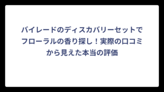バイレードのディスカバリーセットでフローラルの香り探し！実際の口コミから見えた本当の評価