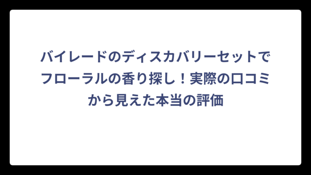 バイレードのディスカバリーセットでフローラルの香り探し！実際の口コミから見えた本当の評価
