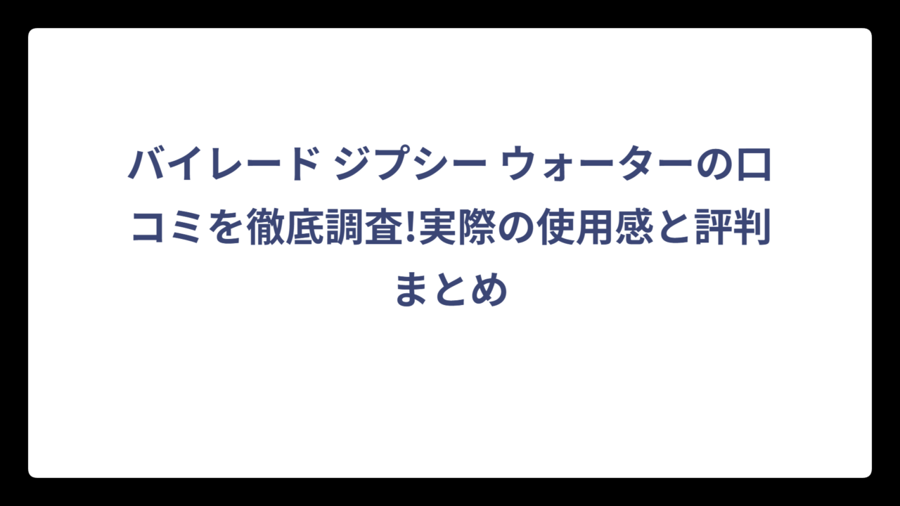 バイレード ジプシー ウォーターの口コミを徹底調査!実際の使用感と評判まとめ