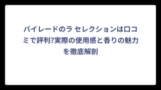 バイレードのラ セレクションは口コミで評判?実際の使用感と香りの魅力を徹底解剖