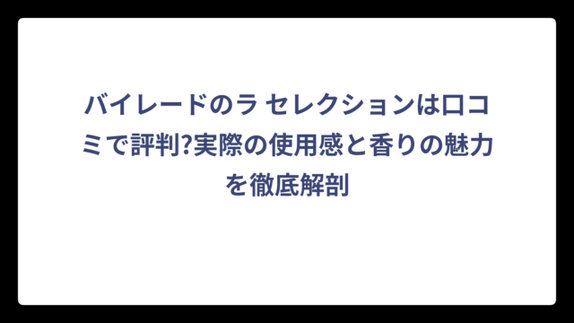バイレードのラ セレクションは口コミで評判?実際の使用感と香りの魅力を徹底解剖