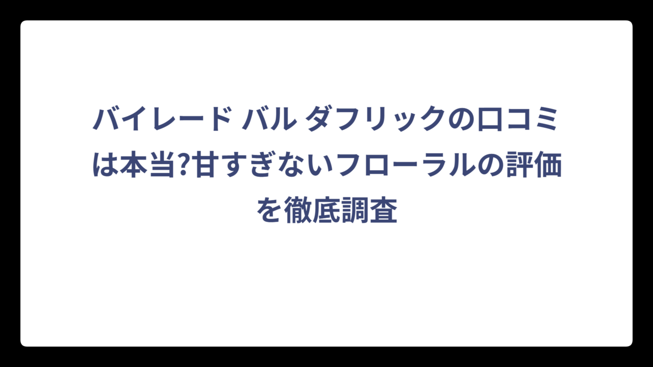 バイレード バル ダフリックの口コミは本当?甘すぎないフローラルの評価を徹底調査
