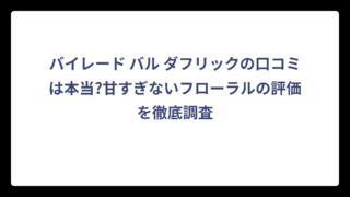 バイレード バル ダフリックの口コミは本当?甘すぎないフローラルの評価を徹底調査