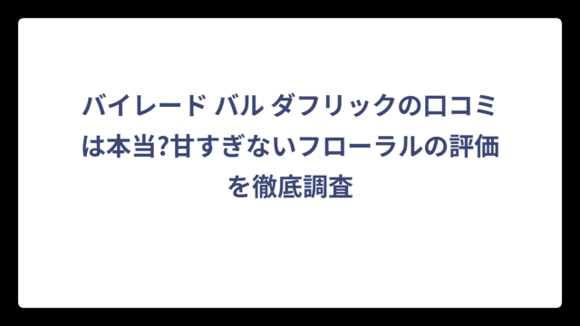 バイレード バル ダフリックの口コミは本当?甘すぎないフローラルの評価を徹底調査